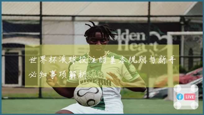 世界杯滚球投注的基本规则与新手必知事项解析