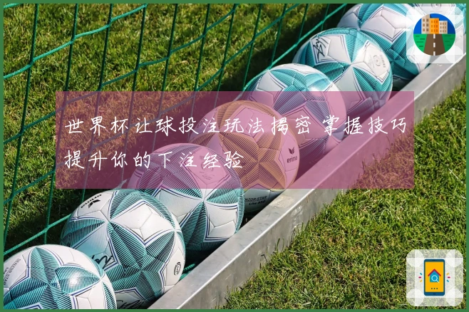 世界杯让球投注玩法揭密 掌握技巧提升你的下注经验