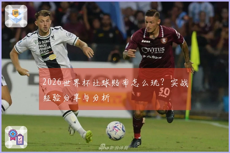 2026世界杯让球赔率怎么玩？实战经验分享与分析
