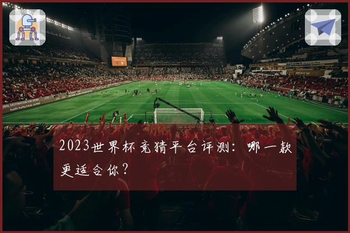 2023世界杯竞猜平台评测：哪一款更适合你？
