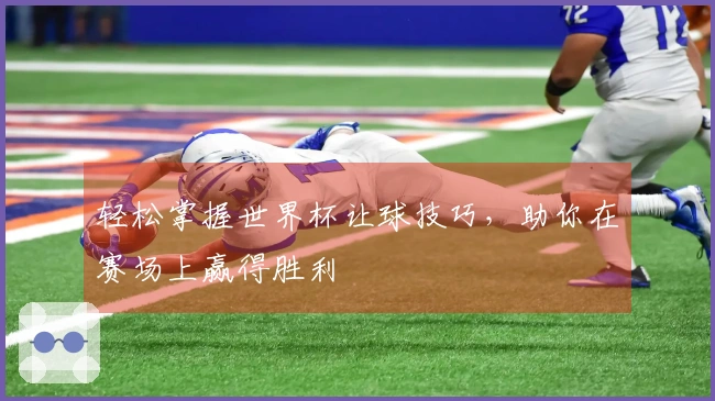 轻松掌握世界杯让球技巧，助你在赛场上赢得胜利