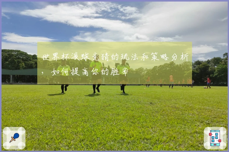 世界杯滚球竞猜的玩法和策略分析，如何提高你的胜率